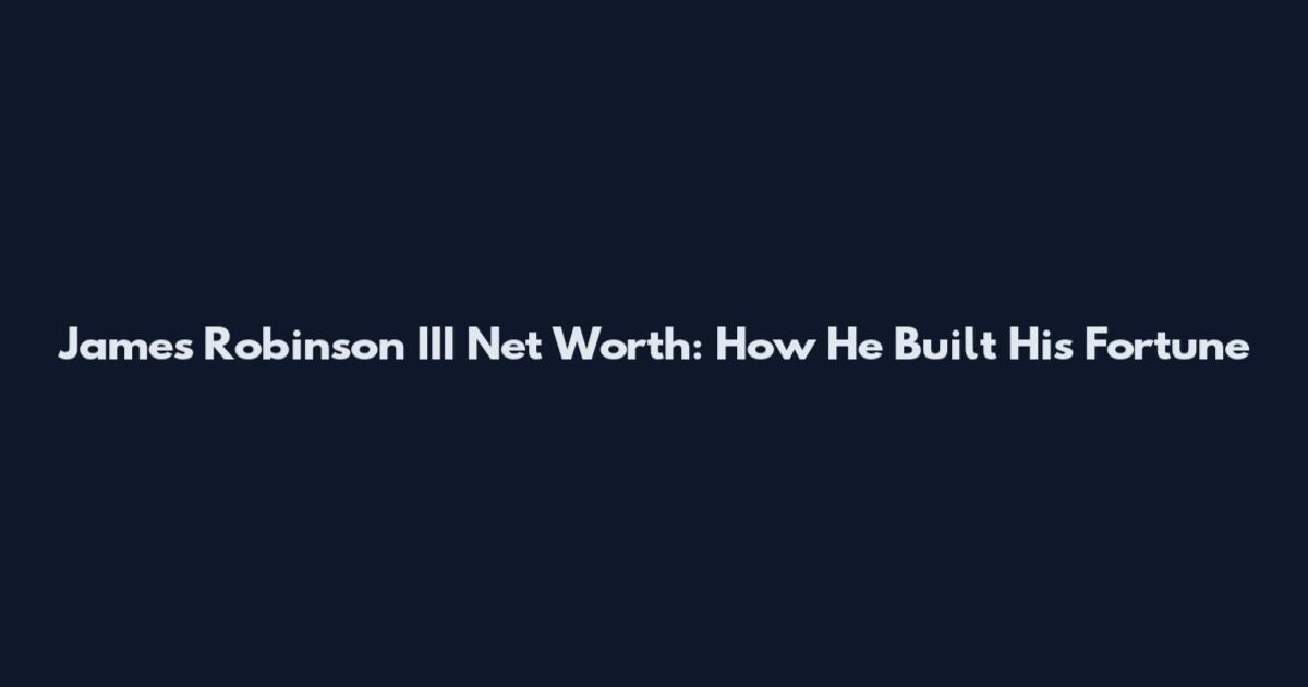 James Robinson III Net Worth: How He Built His Fortune