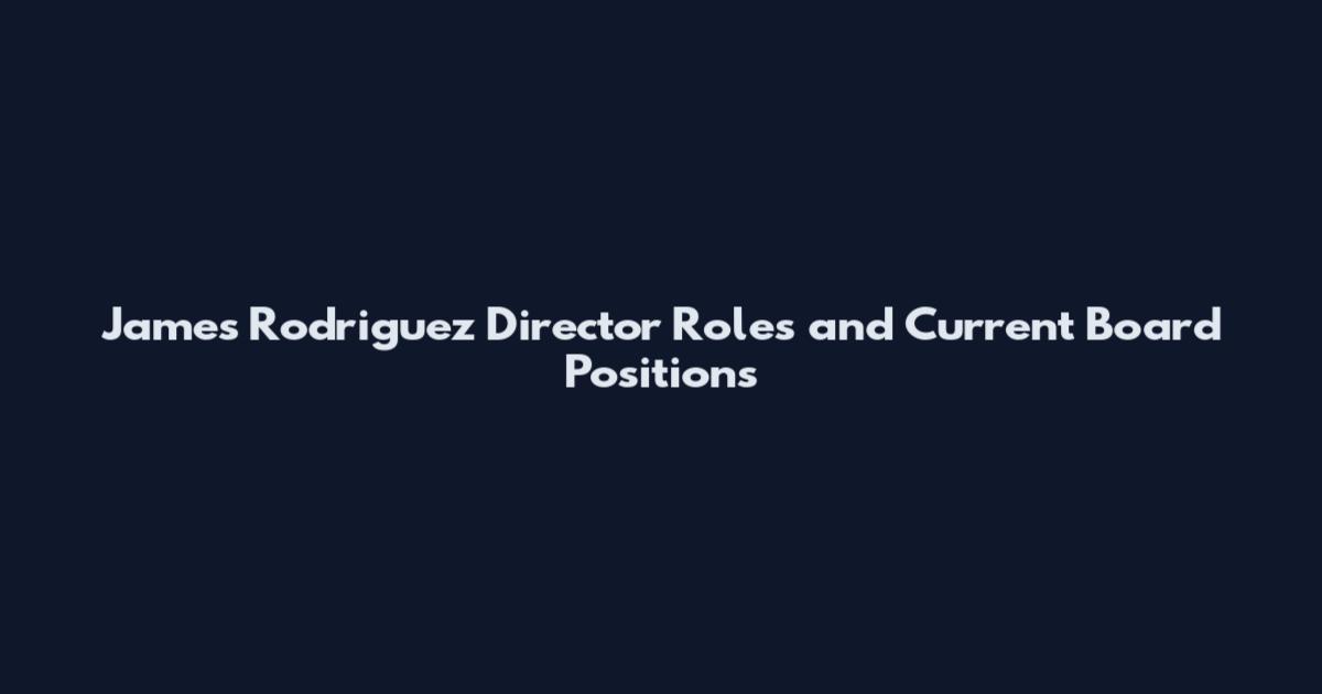 James Rodriguez Director Roles and Current Board Positions