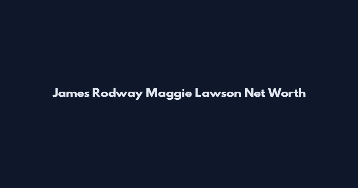 James Rodway Maggie Lawson Net Worth