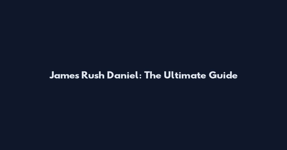 James Rush Daniel: The Ultimate Guide
