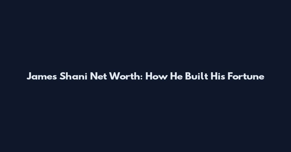 James Shani Net Worth: How He Built His Fortune