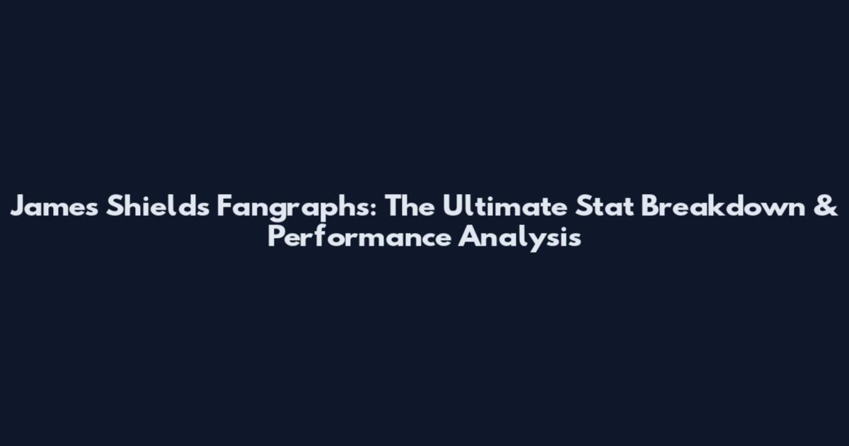 James Shields Fangraphs: The Ultimate Stat Breakdown & Performance Analysis