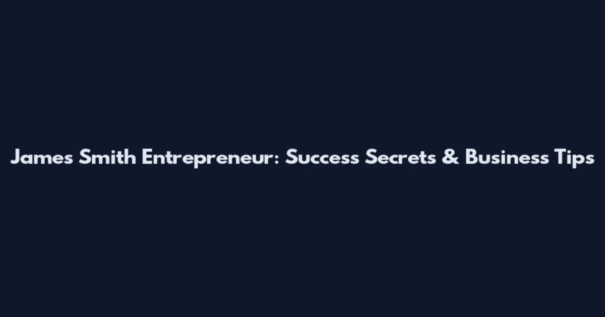 James Smith Entrepreneur: Success Secrets & Business Tips
