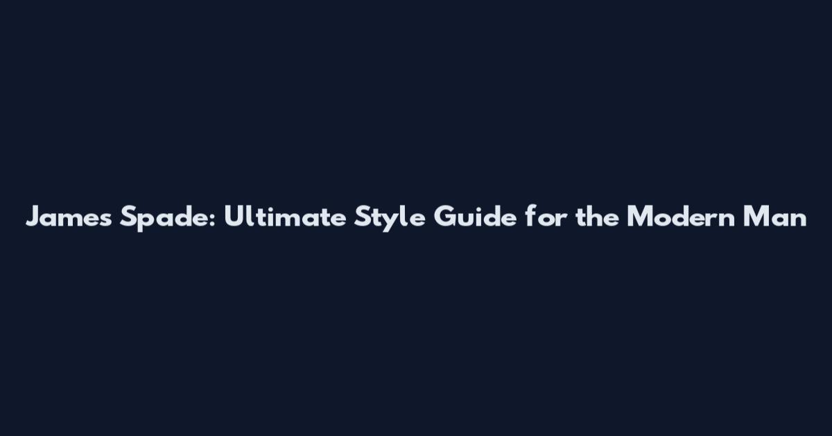 James Spade: Ultimate Style Guide for the Modern Man