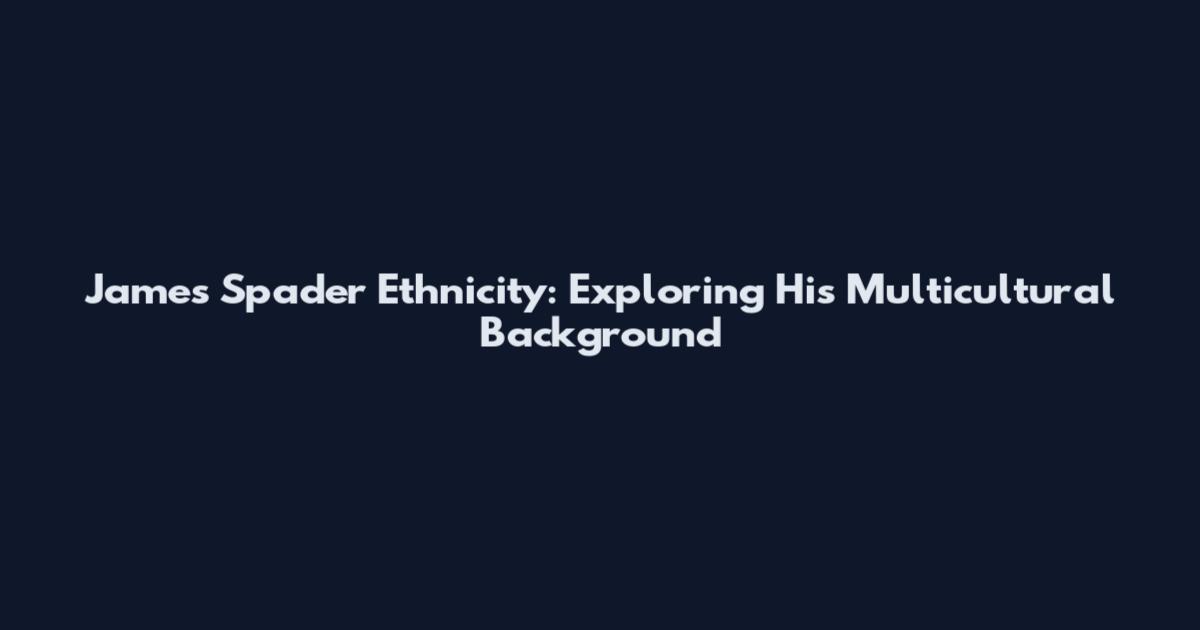 James Spader Ethnicity: Exploring His Multicultural Background