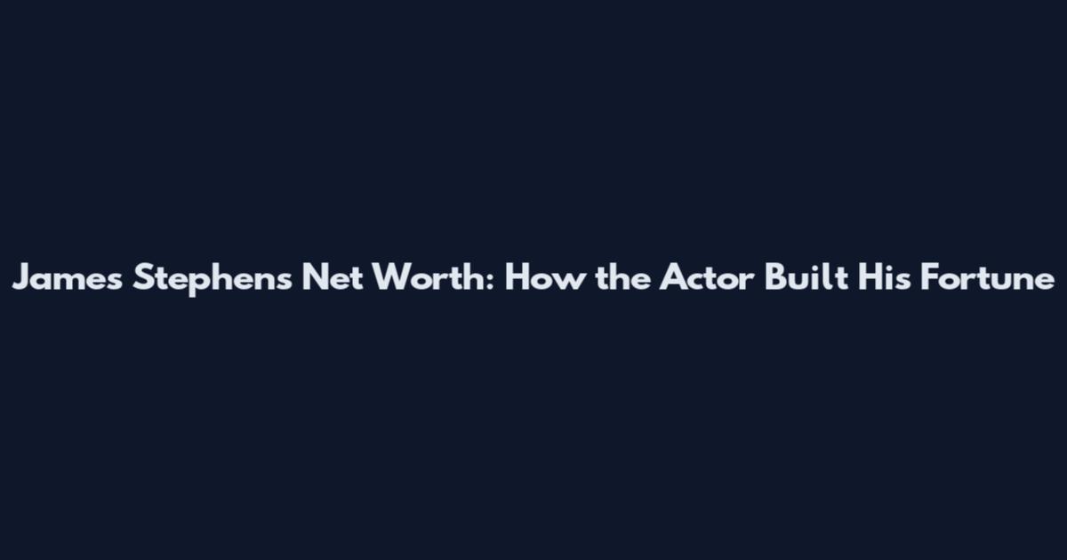 James Stephens Net Worth: How the Actor Built His Fortune