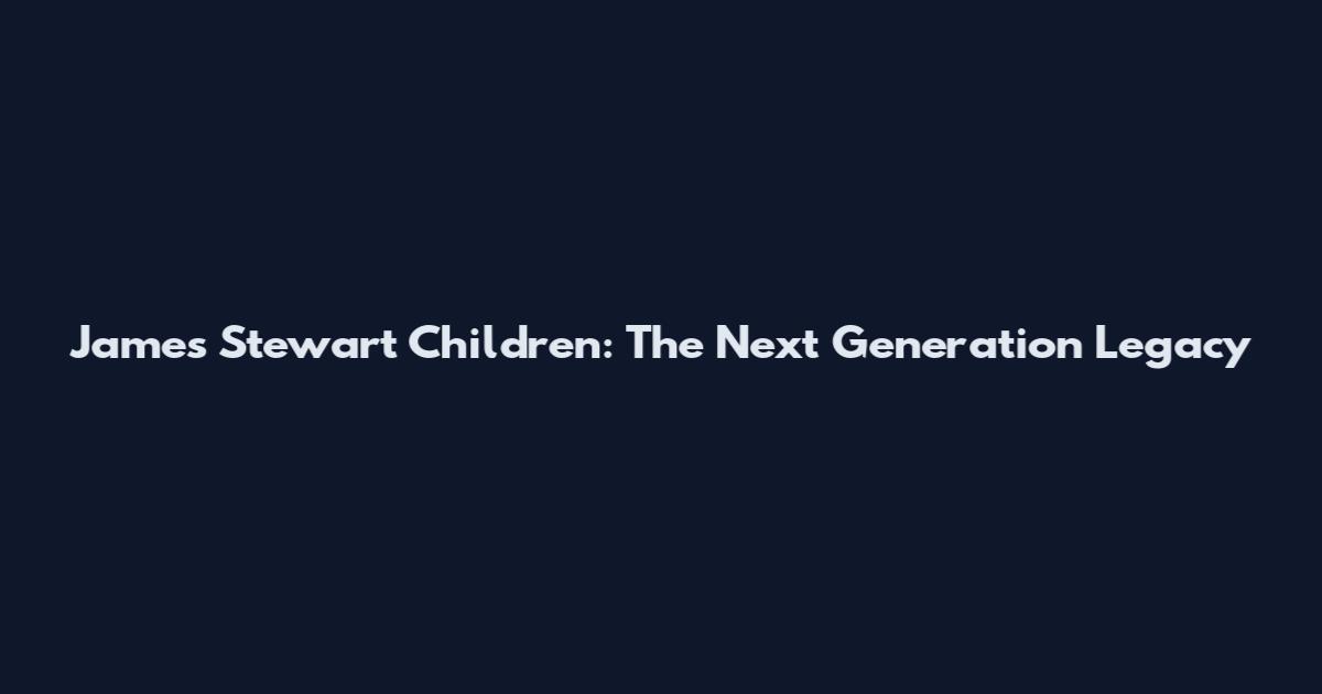 James Stewart Children: The Next Generation Legacy