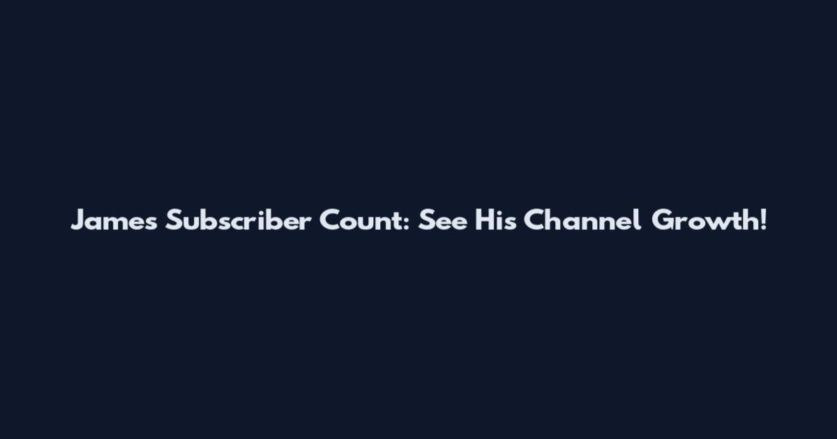 James Subscriber Count: See His Channel Growth!