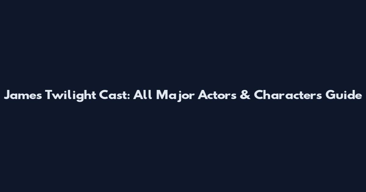 James Twilight Cast: All Major Actors & Characters Guide