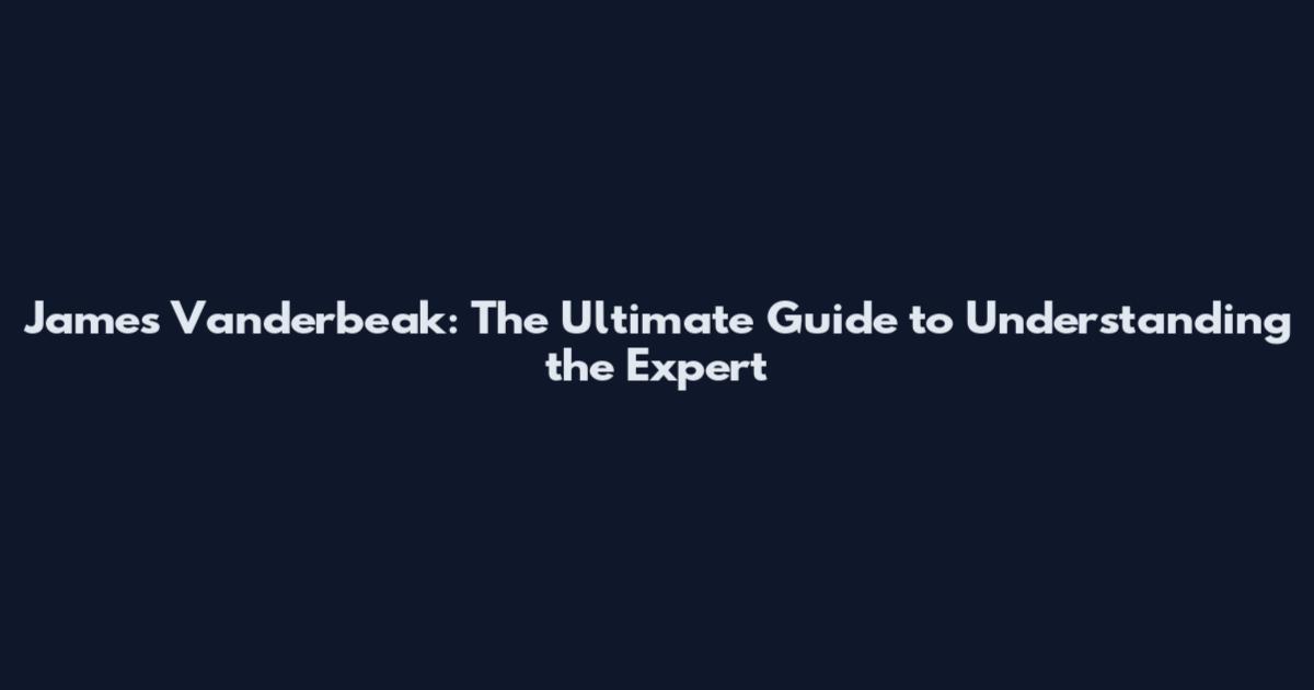 James Vanderbeak: The Ultimate Guide to Understanding the Expert