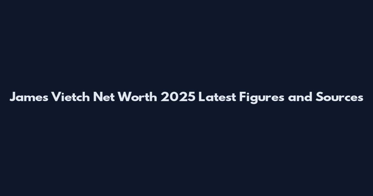 James Vietch Net Worth 2025 Latest Figures and Sources