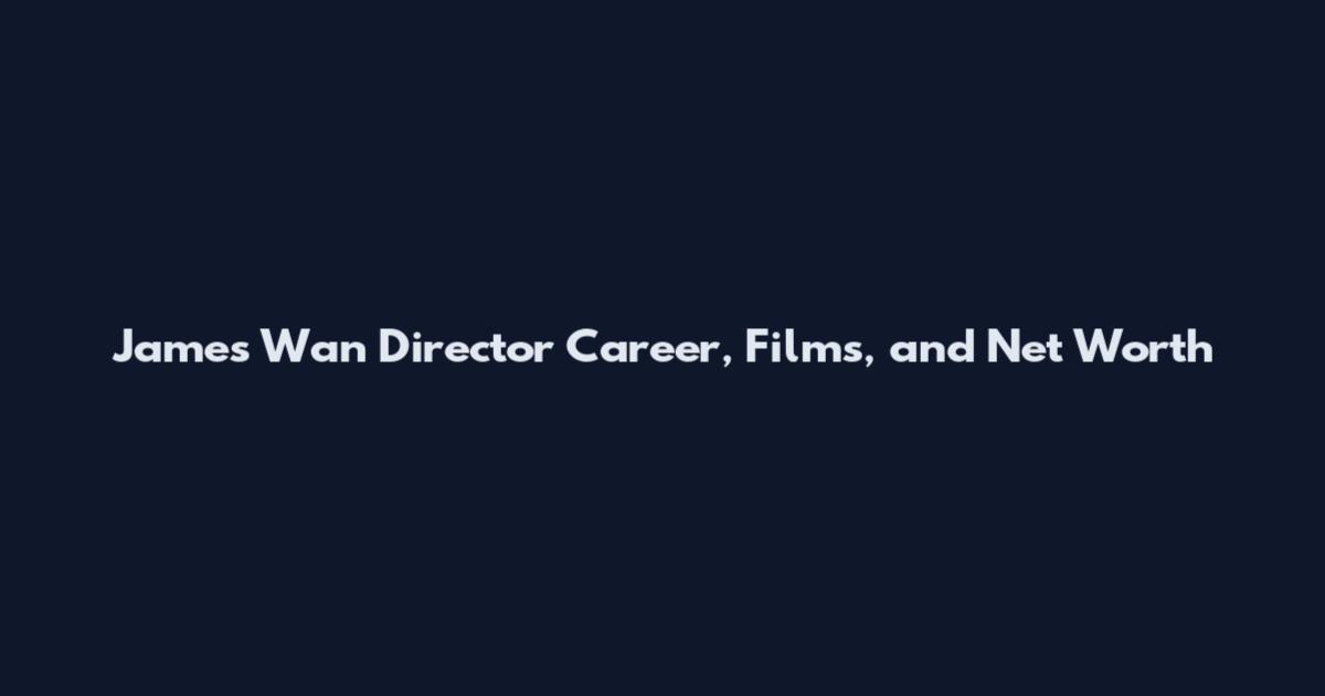 James Wan Director Career, Films, and Net Worth
