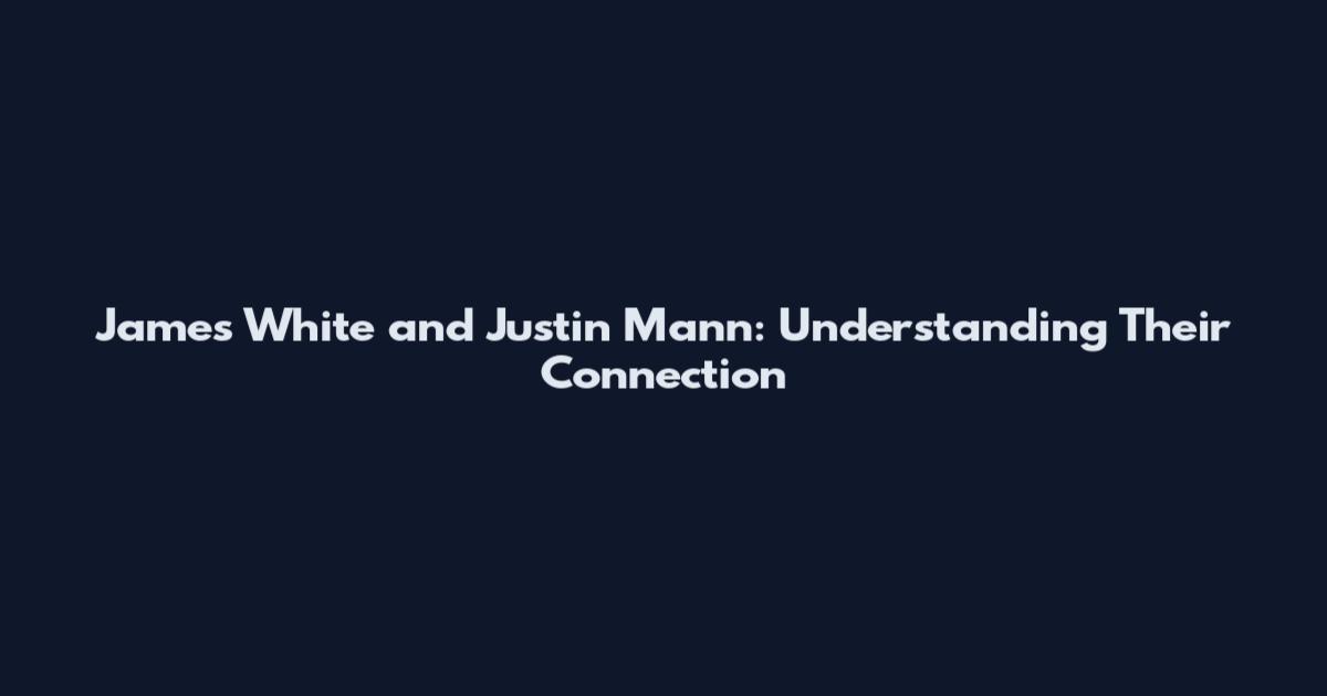 James White and Justin Mann: Understanding Their Connection