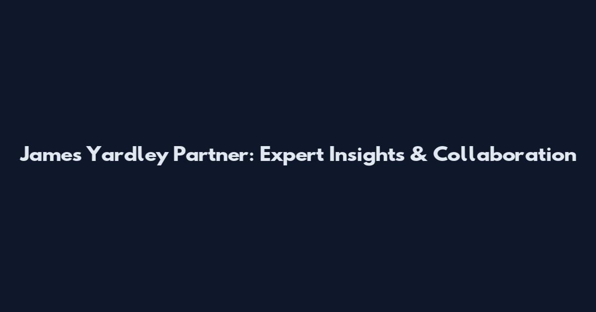 James Yardley Partner: Expert Insights & Collaboration