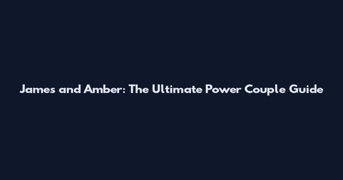 James and Amber: The Ultimate Power Couple Guide