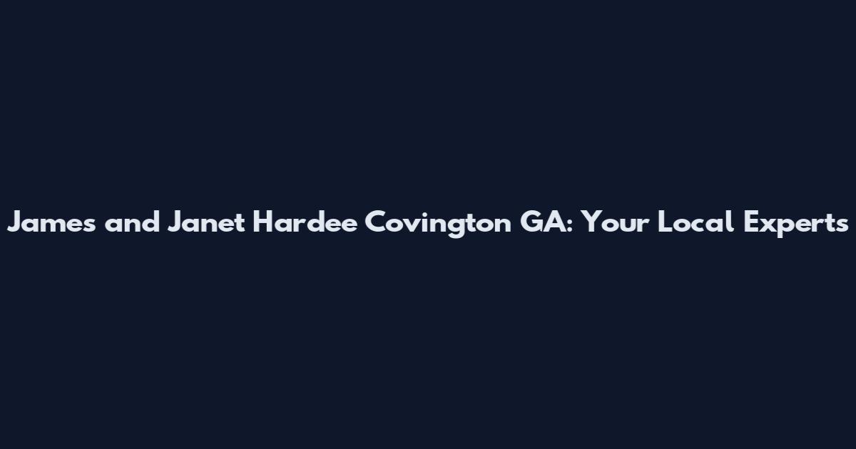 James and Janet Hardee Covington GA: Your Local Experts
