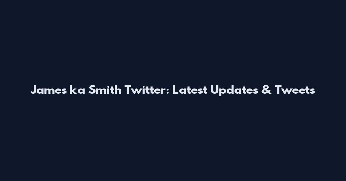 James ka Smith Twitter: Latest Updates & Tweets