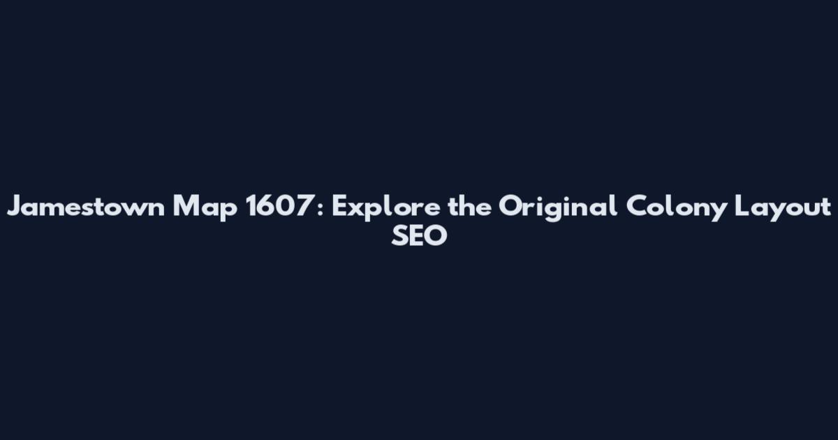 Jamestown Map 1607: Explore the Original Colony Layout SEO