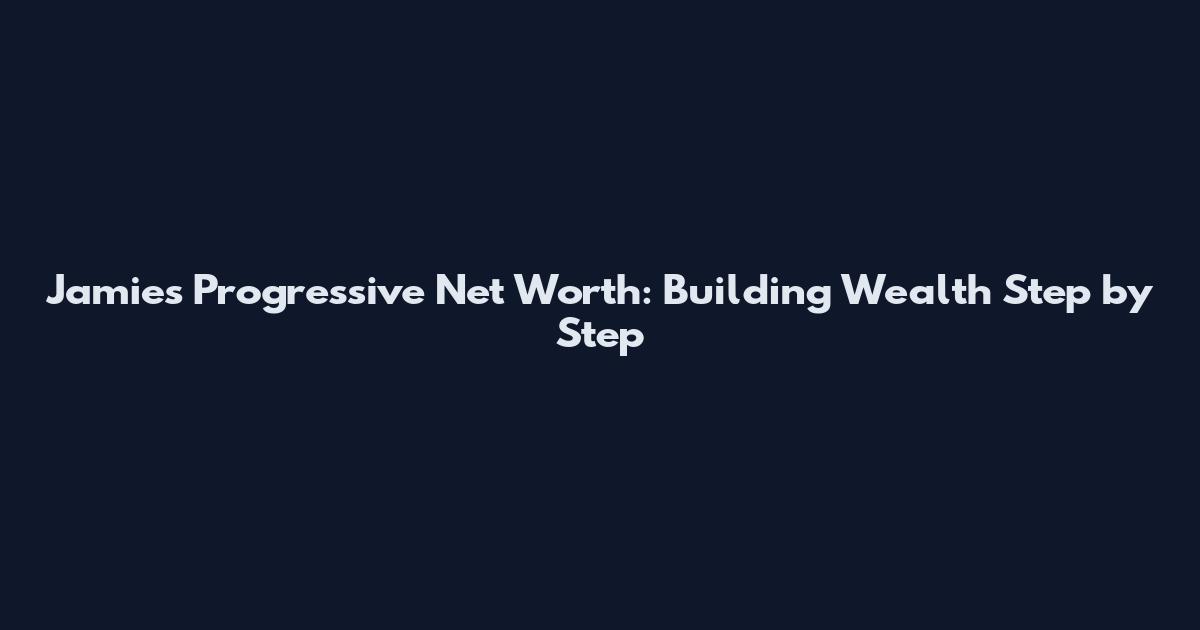 Jamie's Progressive Net Worth: Building Wealth Step by Step