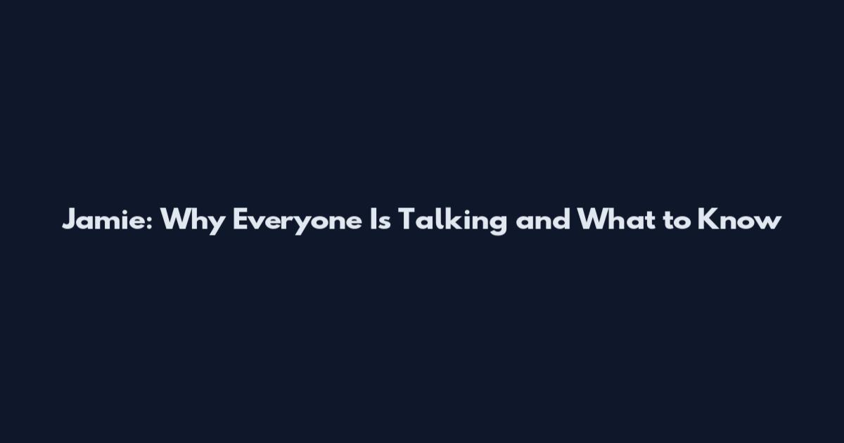 Jamie: Why Everyone Is Talking and What to Know