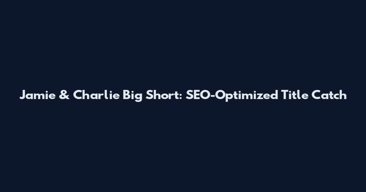 Jamie & Charlie Big Short: SEO-Optimized Title Catch