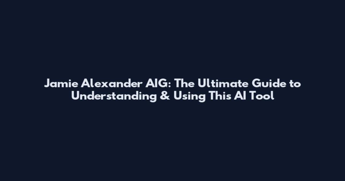 Jamie Alexander AIG: The Ultimate Guide to Understanding & Using This AI Tool