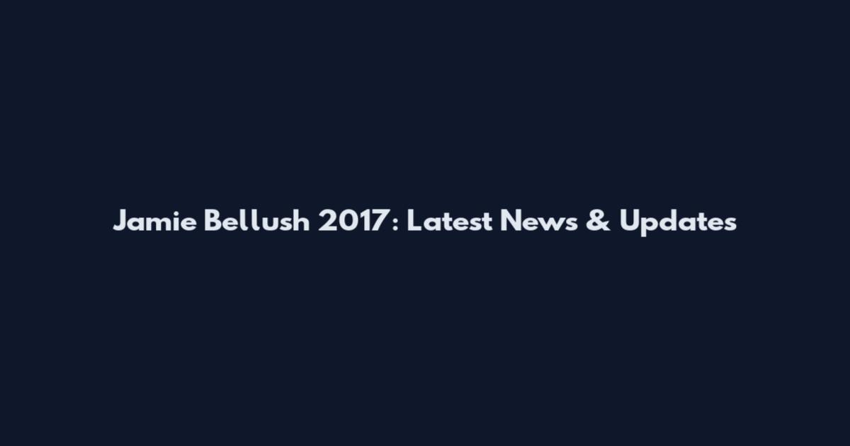 Jamie Bellush 2017: Latest News & Updates
