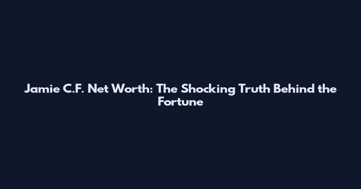 Jamie C.F. Net Worth: The Shocking Truth Behind the Fortune