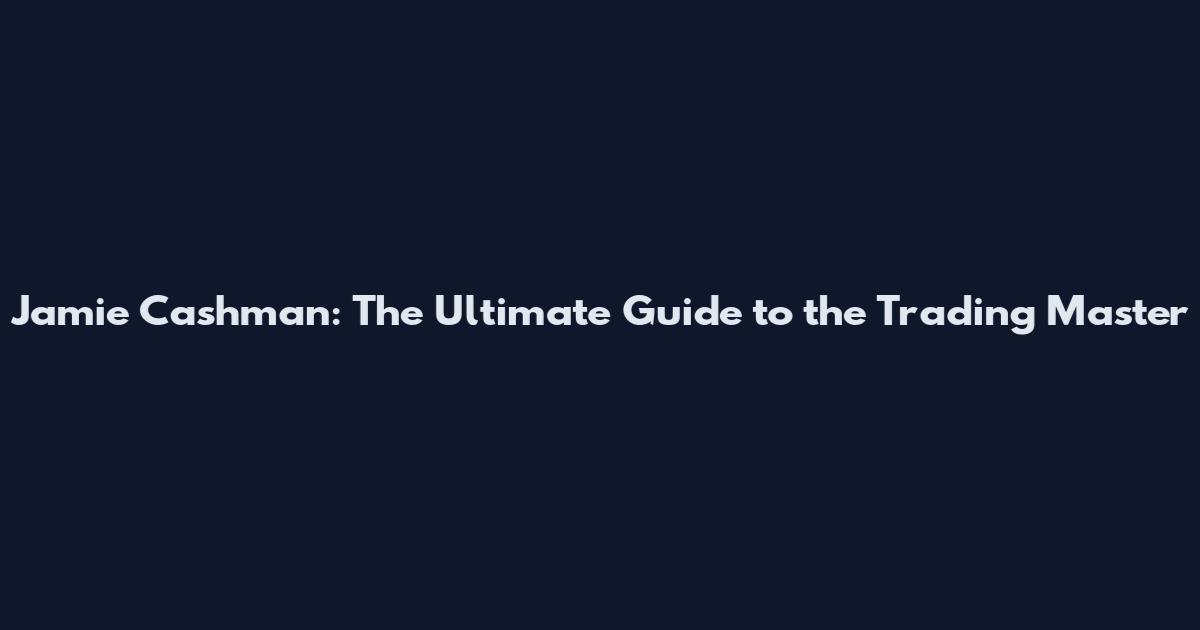 Jamie Cashman: The Ultimate Guide to the Trading Master