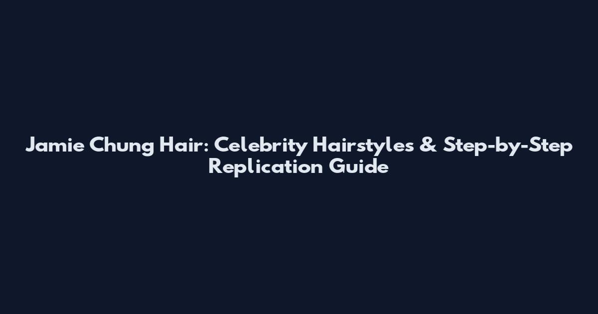 Jamie Chung Hair: Celebrity Hairstyles & Step-by-Step Replication Guide
