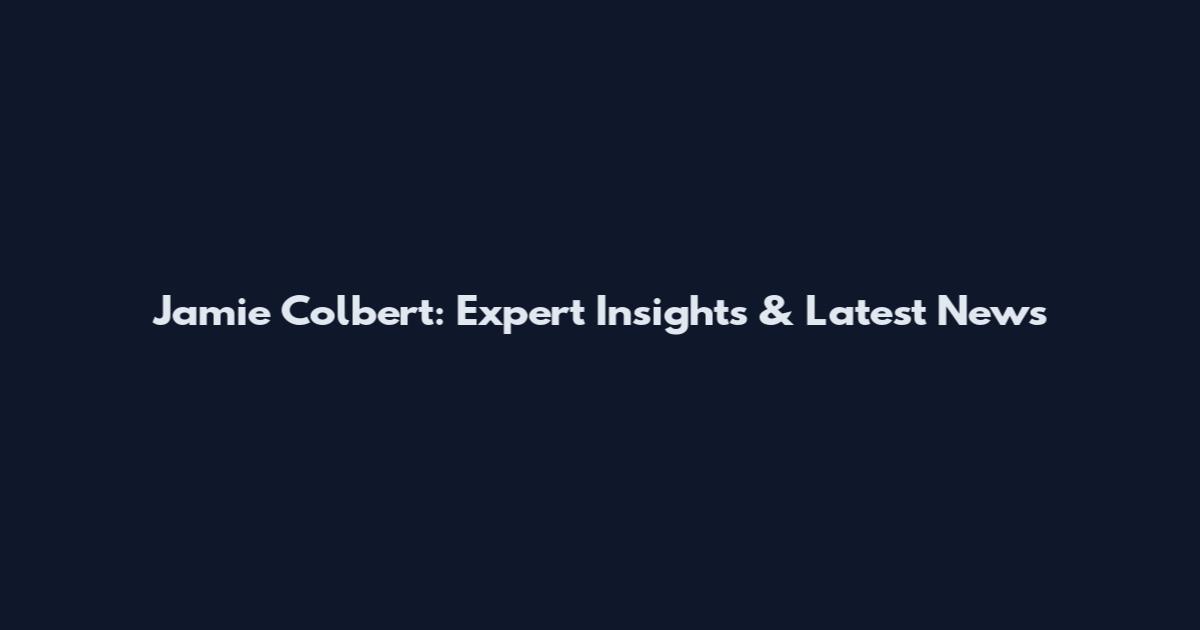 Jamie Colbert: Expert Insights & Latest News