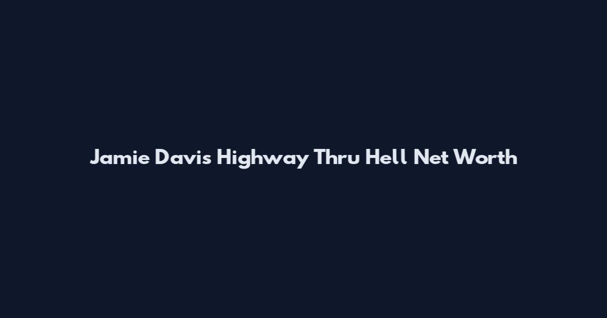 Jamie Davis Highway Thru Hell Net Worth
