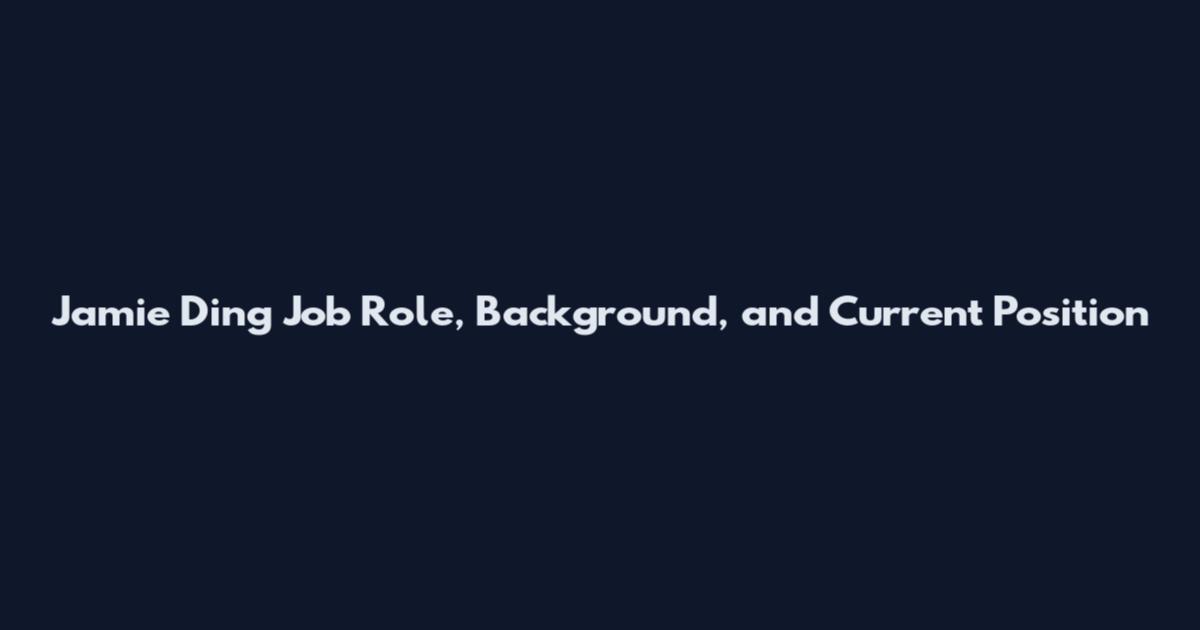 Jamie Ding Job Role, Background, and Current Position