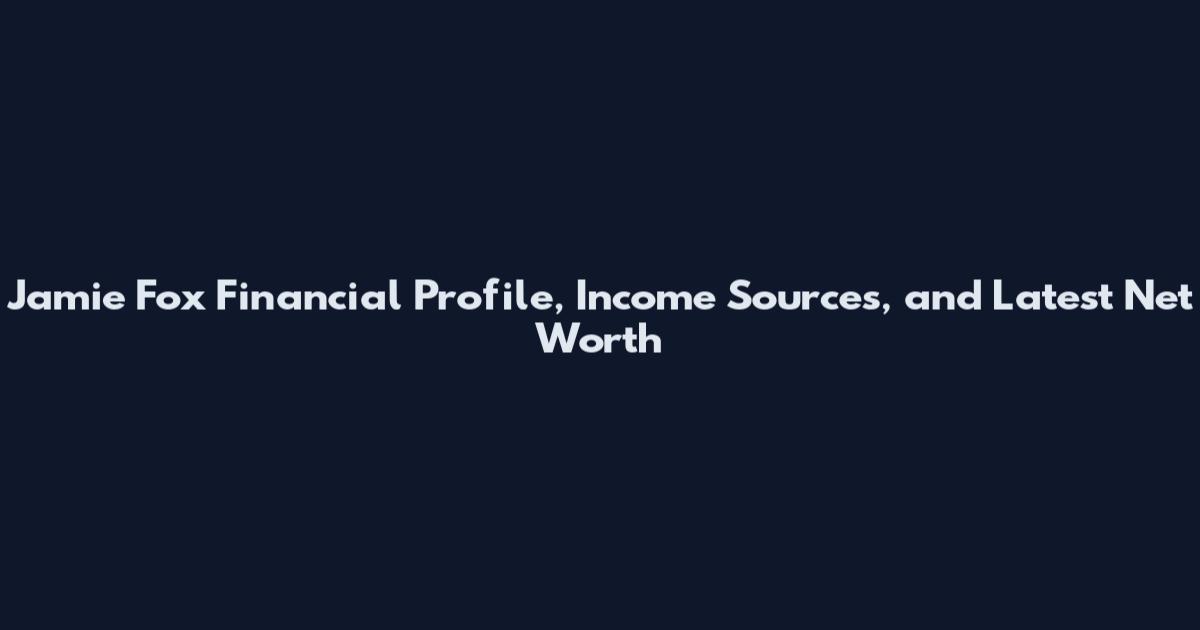 Jamie Fox Financial Profile, Income Sources, and Latest Net Worth