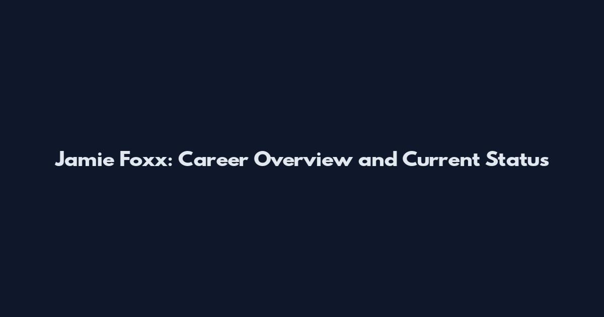 Jamie Foxx: Career Overview and Current Status