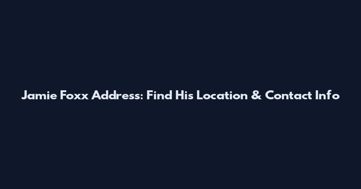 Jamie Foxx Address: Find His Location & Contact Info