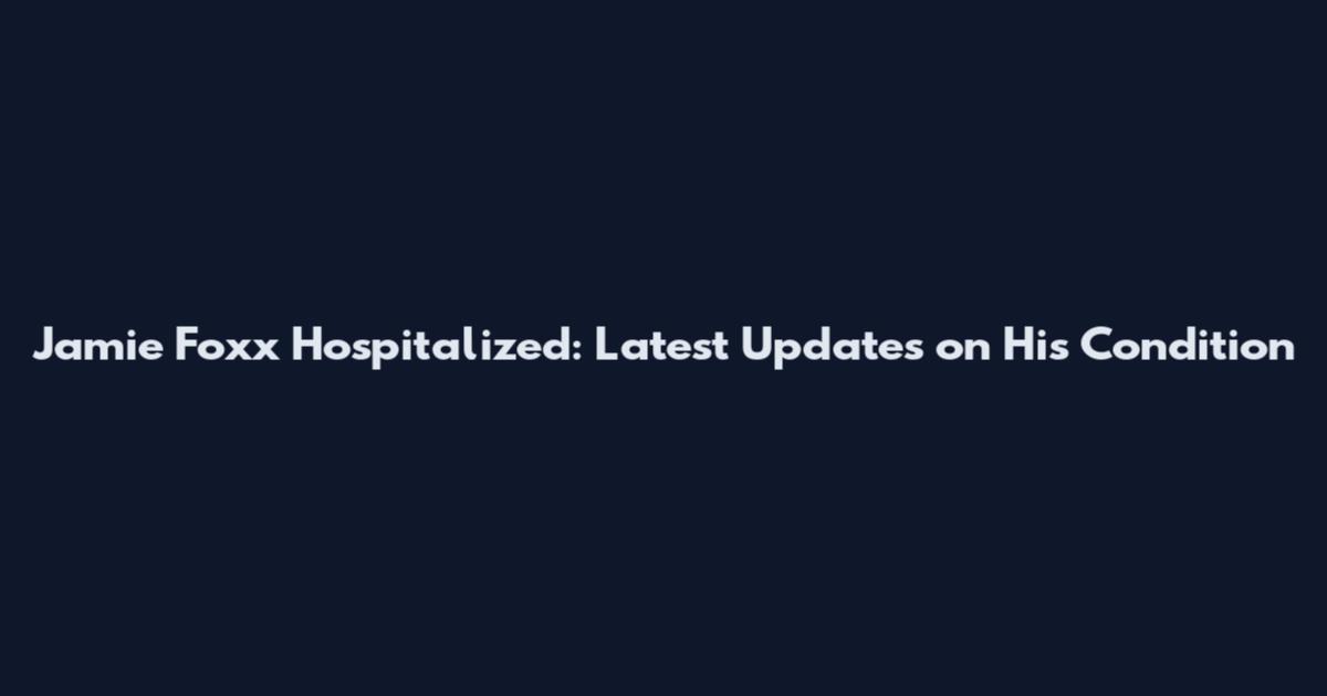 Jamie Foxx Hospitalized: Latest Updates on His Condition