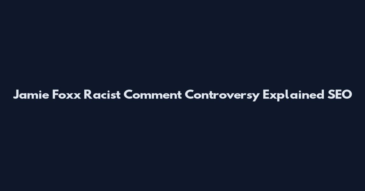 Jamie Foxx Racist Comment Controversy Explained SEO