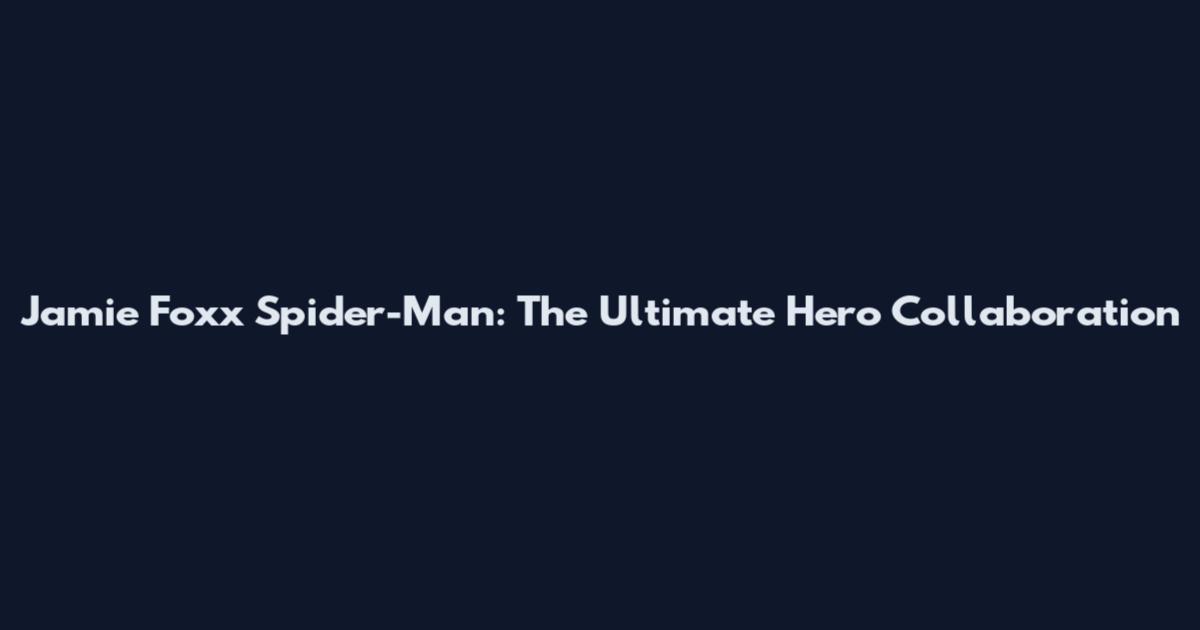 Jamie Foxx Spider-Man: The Ultimate Hero Collaboration
