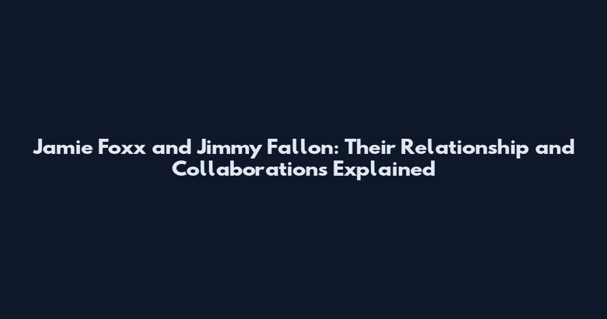 Jamie Foxx and Jimmy Fallon: Their Relationship and Collaborations Explained