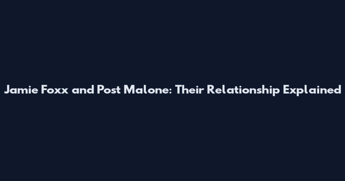 Jamie Foxx and Post Malone: Their Relationship Explained
