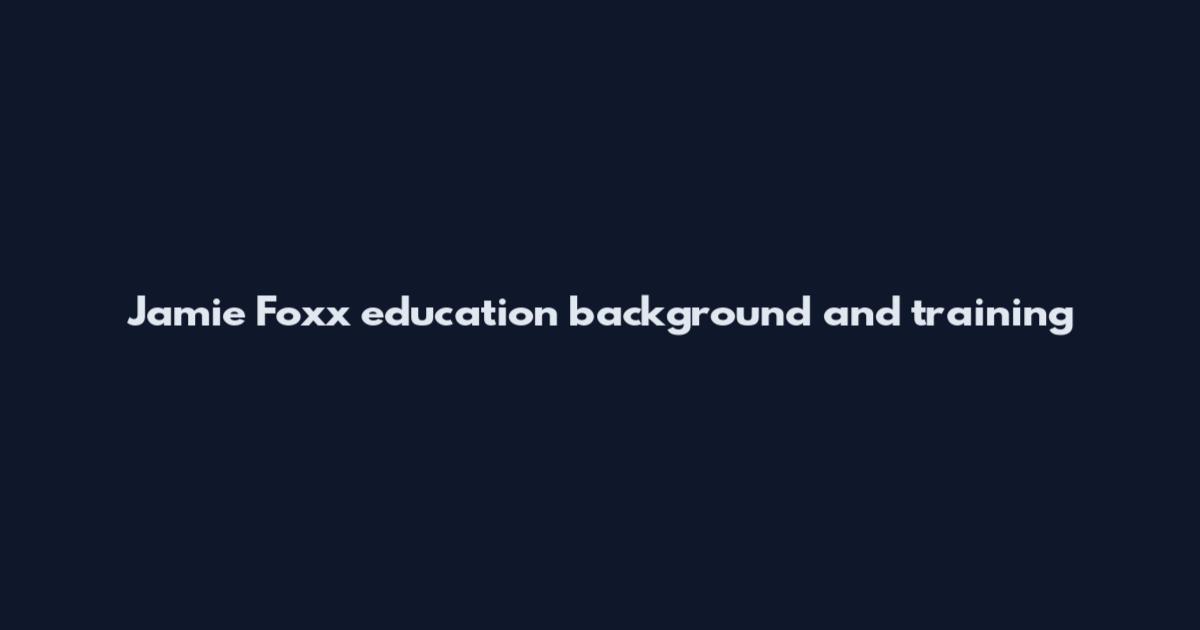 Jamie Foxx education background and training