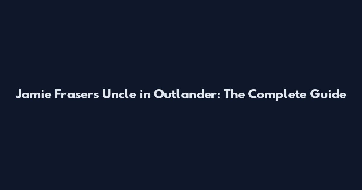 Jamie Fraser's Uncle in Outlander: The Complete Guide