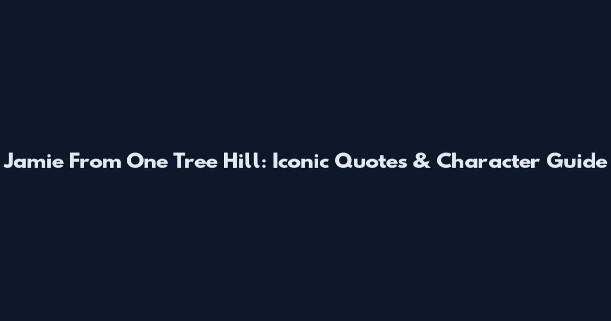Jamie From One Tree Hill: Iconic Quotes & Character Guide