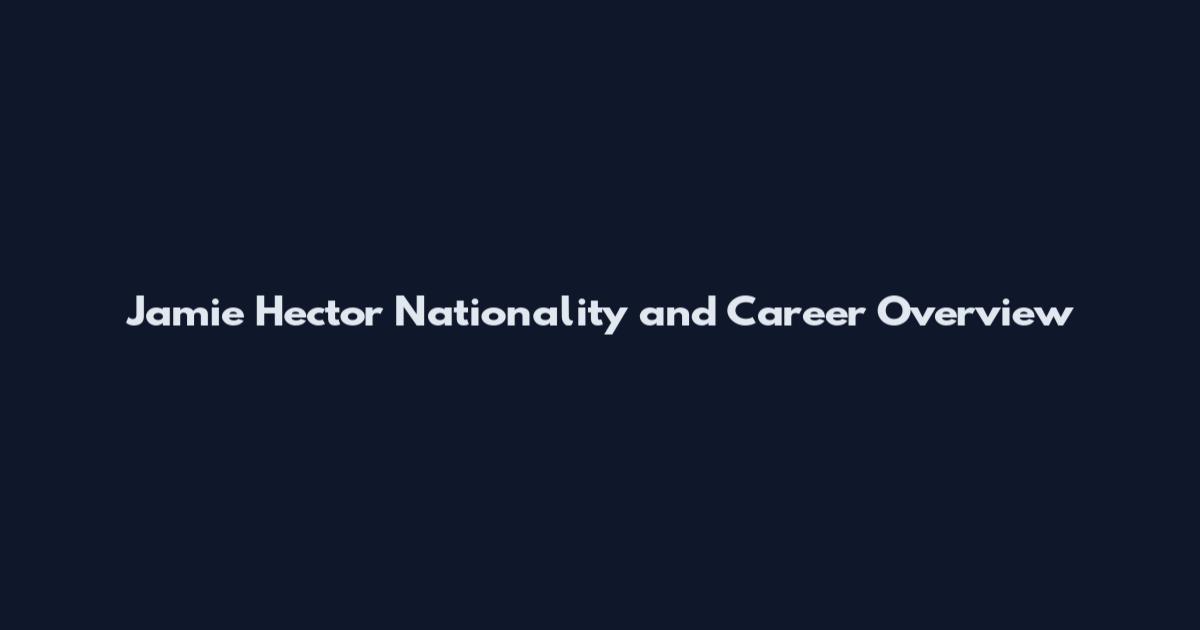 Jamie Hector Nationality and Career Overview