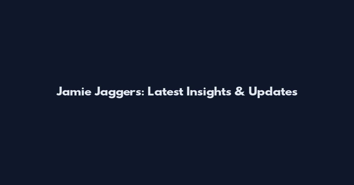 Jamie Jaggers: Latest Insights & Updates