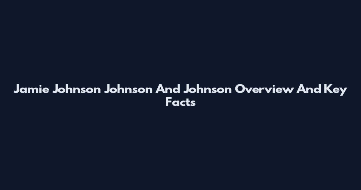 Jamie Johnson Johnson And Johnson Overview And Key Facts