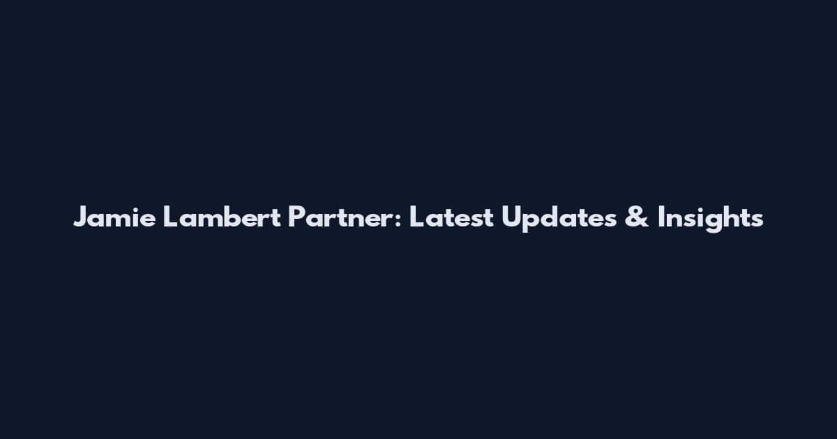 Jamie Lambert Partner: Latest Updates & Insights