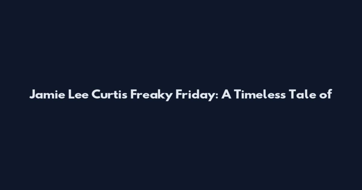 Jamie Lee Curtis' Freaky Friday: A Timeless Tale of