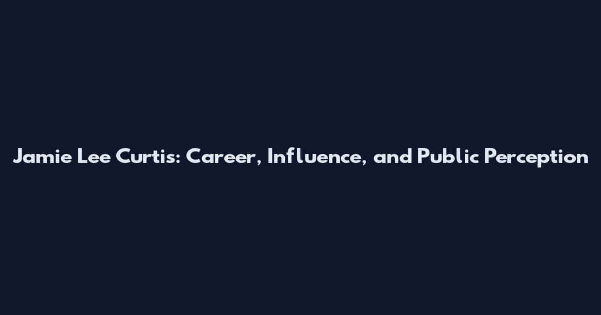 Jamie Lee Curtis: Career, Influence, and Public Perception